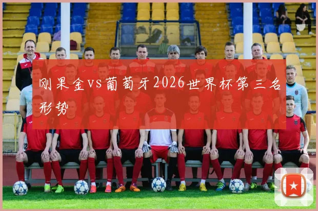 刚果金vs葡萄牙2026世界杯第三名形势