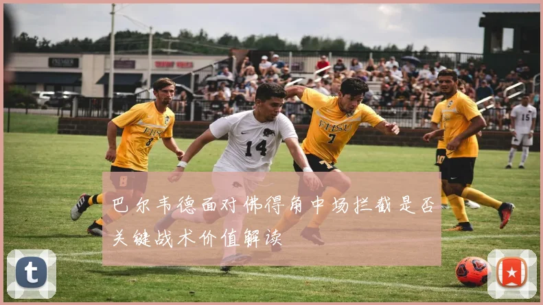 巴尔韦德面对佛得角中场拦截是否关键战术价值解读